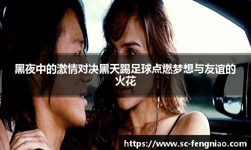 黑夜中的激情对决黑天踢足球点燃梦想与友谊的火花