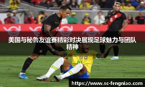 美国与秘鲁友谊赛精彩对决展现足球魅力与团队精神