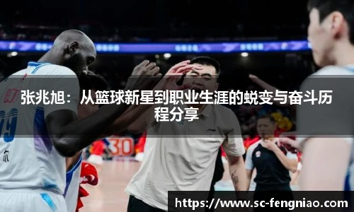 张兆旭：从篮球新星到职业生涯的蜕变与奋斗历程分享